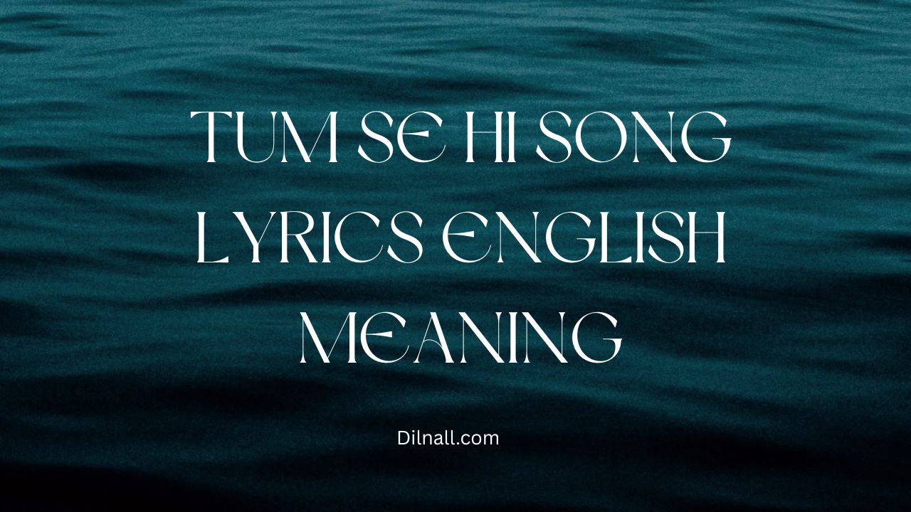 Tum Se Hi Song Lyrics English Meaning